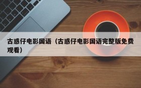 古惑仔电影国语（古惑仔电影国语完整版免费观看）