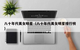 八十年代美女明星（八十年代美女明星排行榜）
