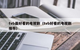 tvb最好看的电视剧（tvb好看的电视剧推荐）
