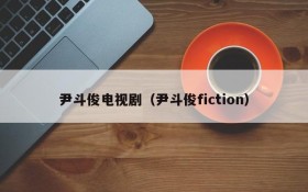 尹斗俊电视剧（尹斗俊fiction）