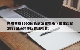东成西就1993国语高清完整版（东成西就1993国语完整版在线观看）