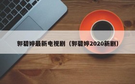 郭碧婷最新电视剧（郭碧婷2020新剧）
