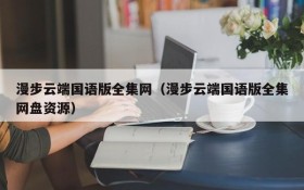 漫步云端国语版全集网（漫步云端国语版全集网盘资源）