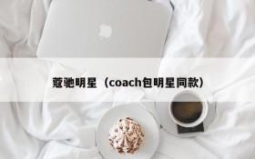 蔻驰明星（coach包明星同款）