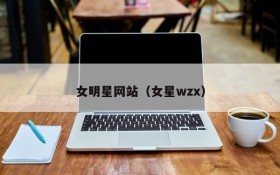 女明星网站（女星wzx）